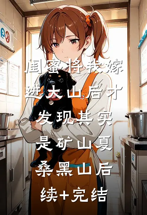 闺蜜将我嫁进大山后才发现其实是矿山夏桑黑山后续+完结