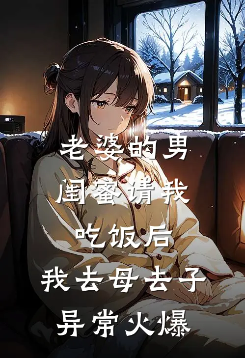 老婆的男闺蜜请我吃饭后，我去母去子异常火爆