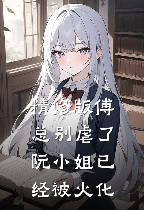 精修版傅总别虐了，阮小姐已经被火化