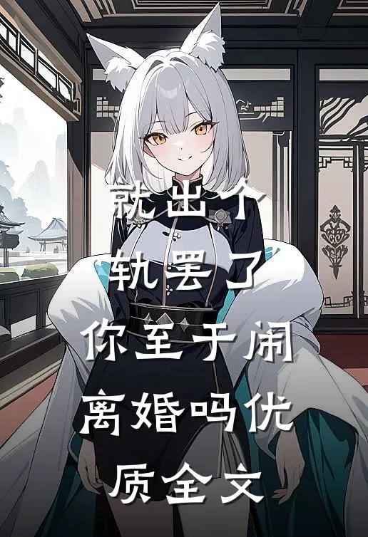 就出个轨罢了，你至于闹离婚吗优质全文