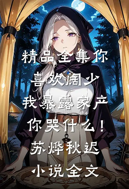 精品全集你喜欢阔少，我暴露家产你哭什么！苏烨秋迟小说全文