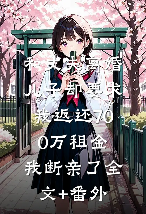 和丈夫离婚，儿子却要求我返还700万租金，我断亲了全文+番外