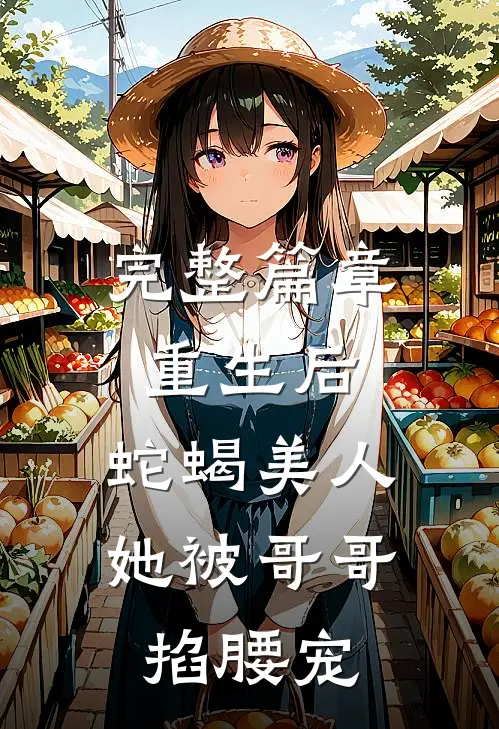 完整篇章重生后，蛇蝎美人她被哥哥掐腰宠