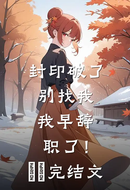 封印破了别找我，我早辞职了！​​完结文