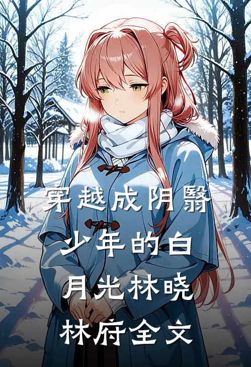 穿越成阴翳少年的白月光林晓林府全文