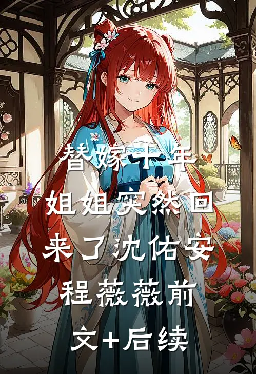 替嫁十年，姐姐突然回来了沈佑安程薇薇前文+后续