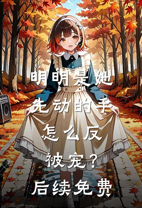 明明是她先动的手，怎么反被宠？后续免费