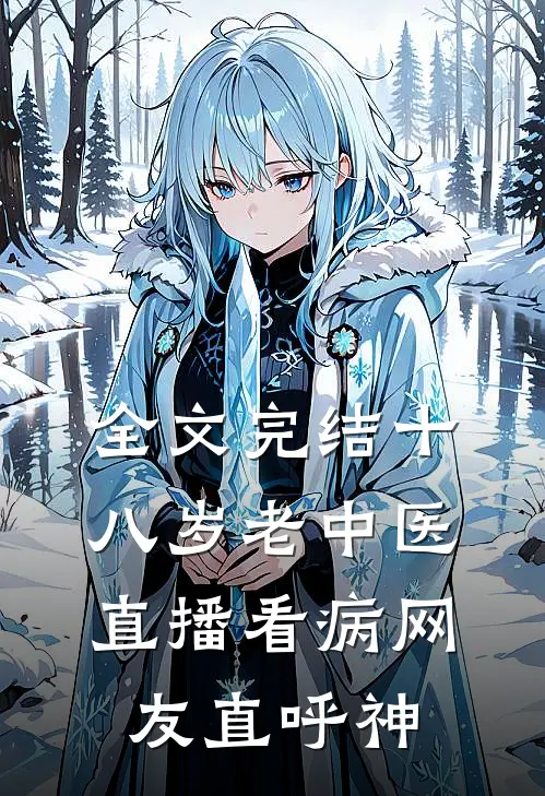 全文完结十八岁老中医：直播看病网友直呼神