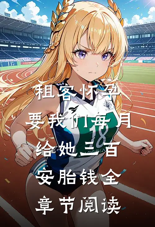 租客怀孕，要我们每月给她三百安胎钱全章节阅读