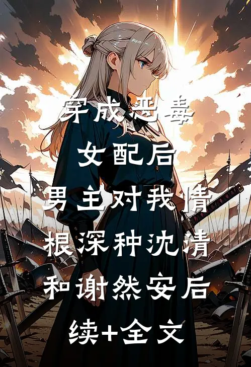 穿成恶毒女配后，男主对我情根深种沈清和谢然安后续+全文