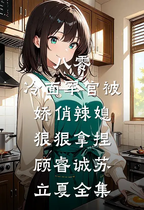 八零：冷面军官被娇俏辣媳狠狠拿捏顾睿诚苏立夏 全集