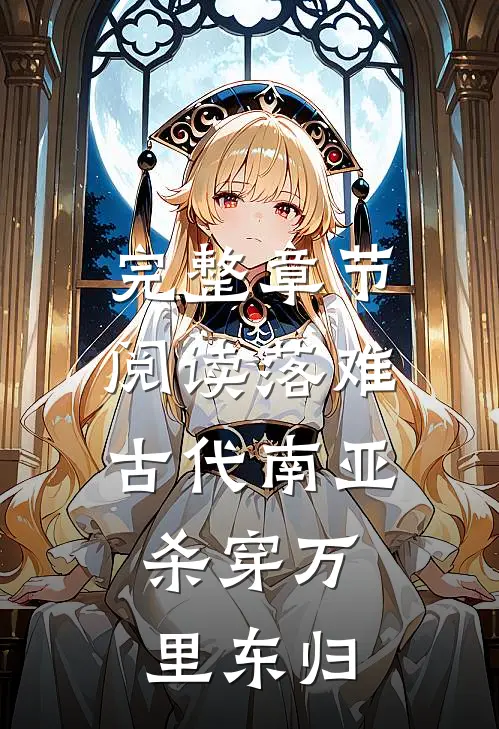 完整章节阅读落难古代南亚，杀穿万里东归