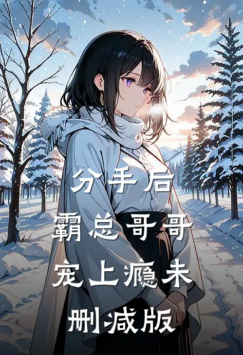 分手后，霸总哥哥宠上瘾未删减版
