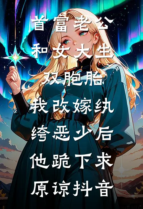 首富老公和女大生双胞胎，我改嫁纨绔恶少后他跪下求原谅抖音