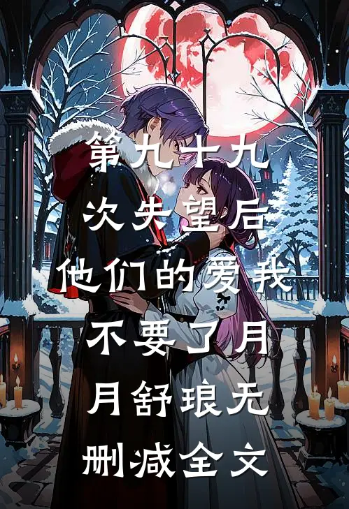 第九十九次失望后，他们的爱我不要了月月舒琅无删减全文