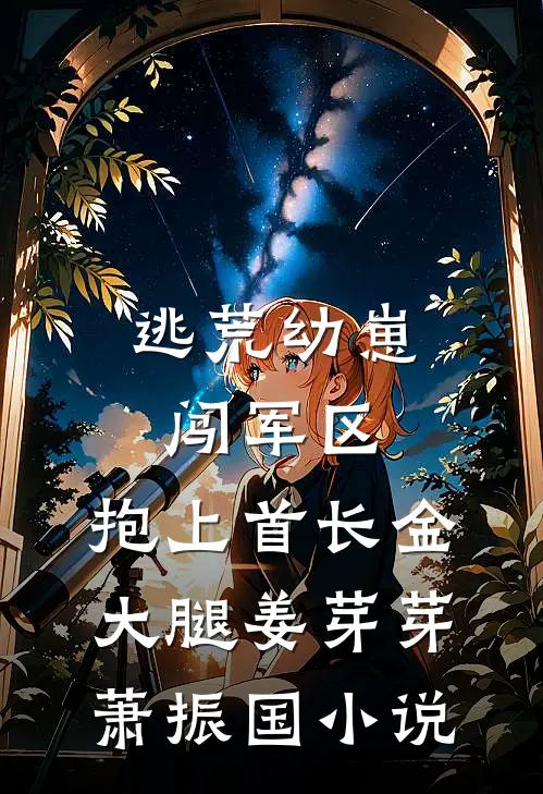 逃荒幼崽闯军区，抱上首长金大腿姜芽芽萧振国小说