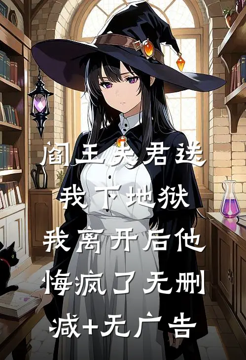 阎王夫君送我下地狱，我离开后他悔疯了无删减+无广告