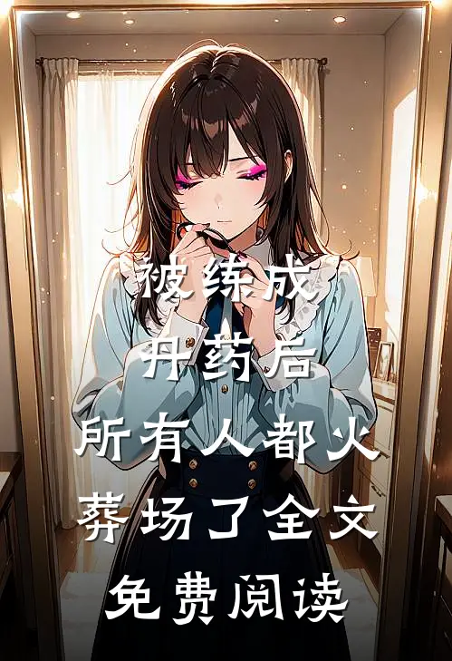 被练成丹药后，所有人都火葬场了全文免费阅读