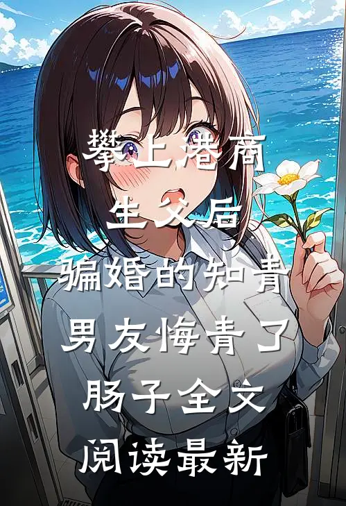 攀上港商生父后，骗婚的知青男友悔青了肠子全文阅读最新