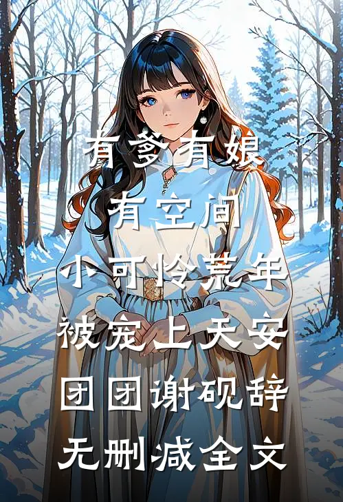 有爹有娘有空间，小可怜荒年被宠上天安团团谢砚辞无删减全文