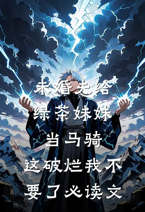 未婚夫给绿茶妹妹当马骑，这破烂我不要了必读文