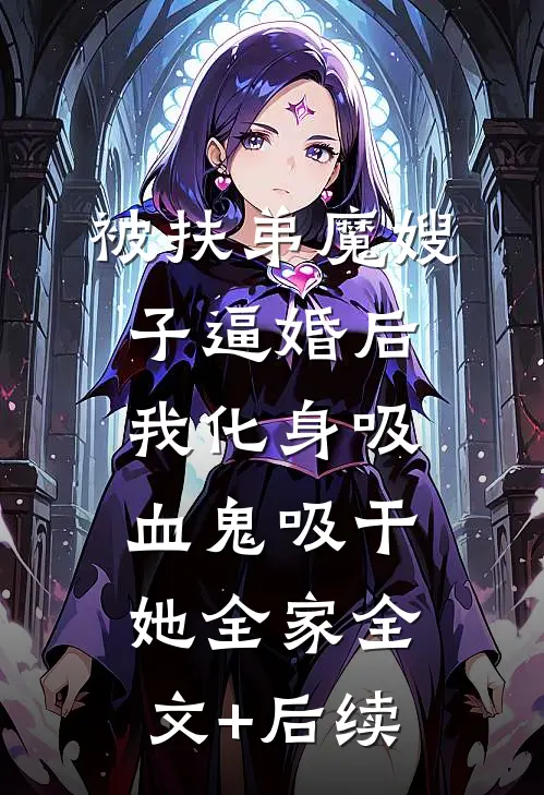被扶弟魔嫂子逼婚后，我化身吸血鬼吸干她全家全文+后续