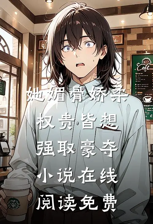 她媚骨娇柔，权贵皆想强取豪夺小说在线阅读免费