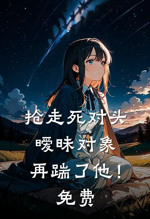 抢走死对头暧昧对象，再踹了他！免费