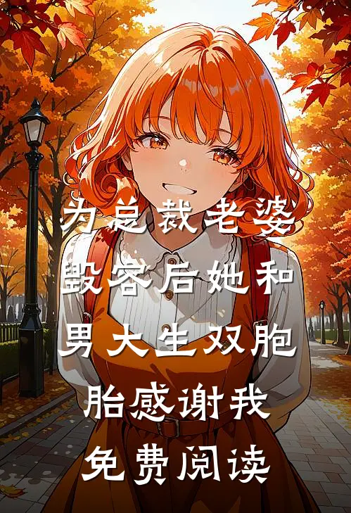 为总裁老婆毁容后她和男大生双胞胎感谢我免费阅读