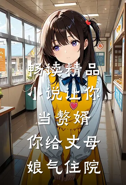 畅读精品小说让你当赘婿，你给丈母娘气住院