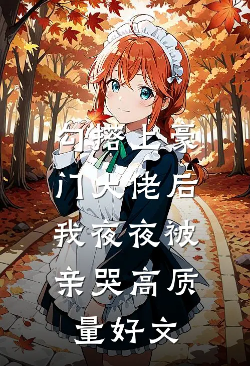 勾搭上豪门大佬后，我夜夜被亲哭高质量好文