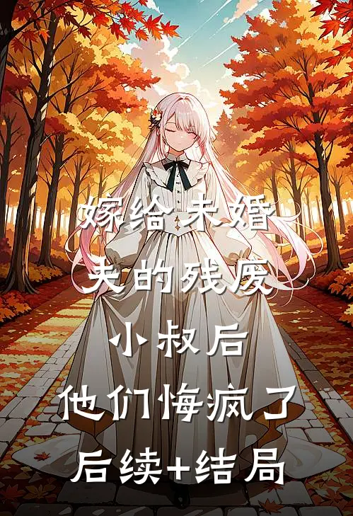 嫁给未婚夫的残废小叔后，他们悔疯了后续+结局