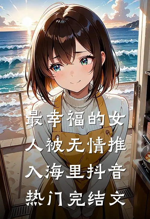 最幸福的女人被无情推入海里抖音热门完结文