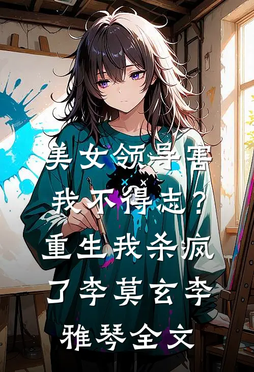 美女领导害我不得志？重生我杀疯了李莫玄李雅琴全文