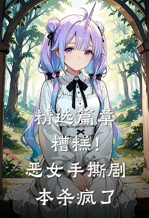 精选篇章糟糕！恶女手撕剧本杀疯了