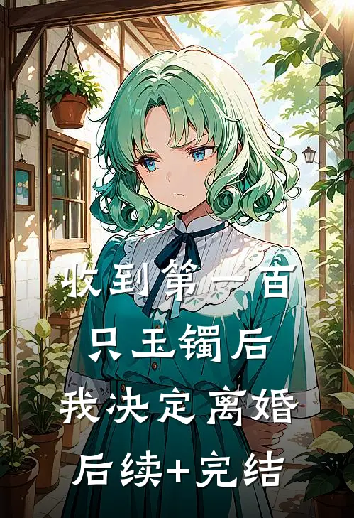 收到第一百只玉镯后，我决定离婚后续+完结