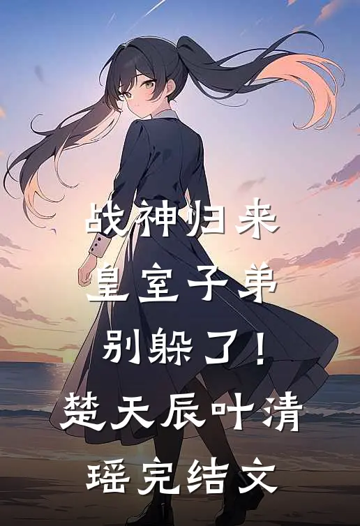 战神归来，皇室子弟别躲了！楚天辰叶清瑶完结文