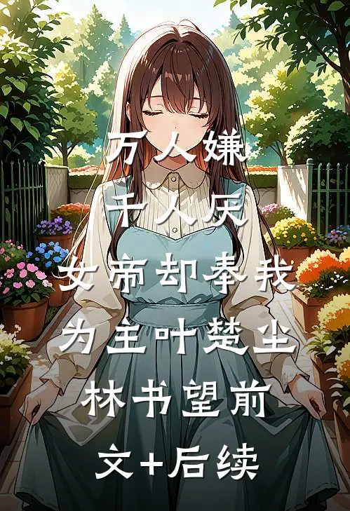 万人嫌千人厌，女帝却奉我为主叶楚尘林书望前文+后续