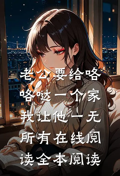 老公要给咯咯哒一个家，我让他一无所有在线阅读全本阅读