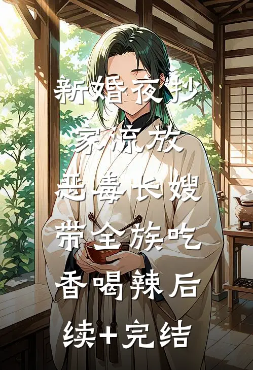 新婚夜抄家流放，恶毒长嫂带全族吃香喝辣后续+完结
