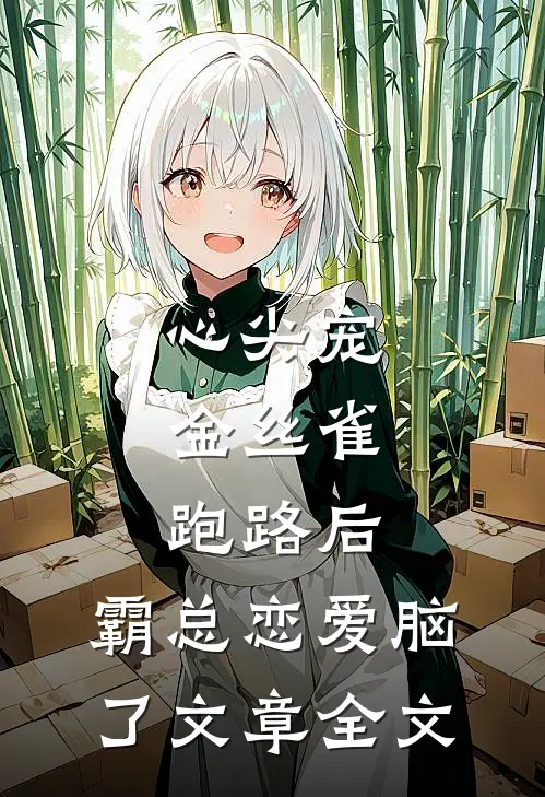 心尖宠：金丝雀跑路后，霸总恋爱脑了文章全文