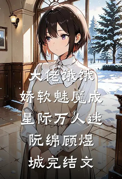 大佬饿饿，娇软魅魔成星际万人迷阮绵顾煜城完结文