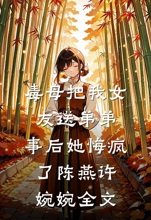 毒母把我女友送弟弟，事后她悔疯了陈燕许婉婉全文