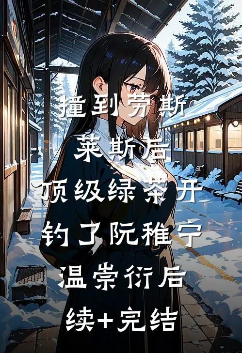 撞到劳斯莱斯后，顶级绿茶开钓了阮稚宁温崇衍后续+完结