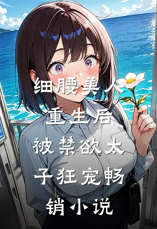 细腰美人重生后，被禁欲太子狂宠畅销小说