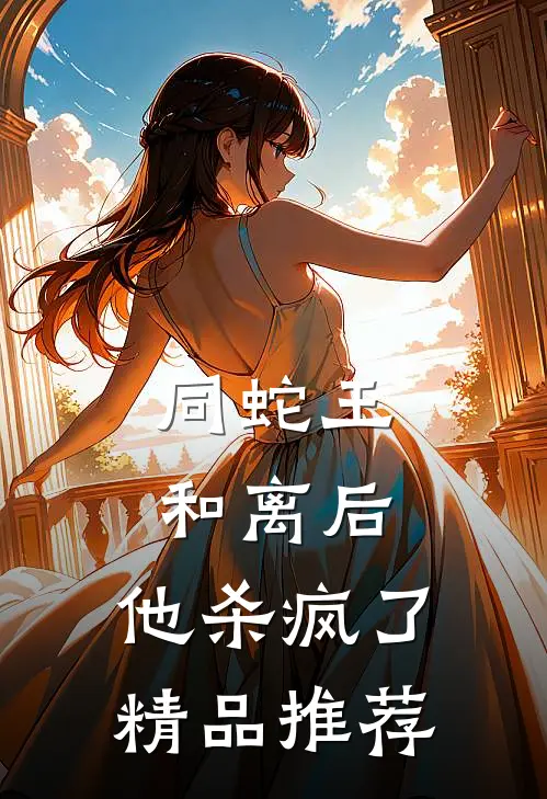 同蛇王和离后，他杀疯了精品推荐