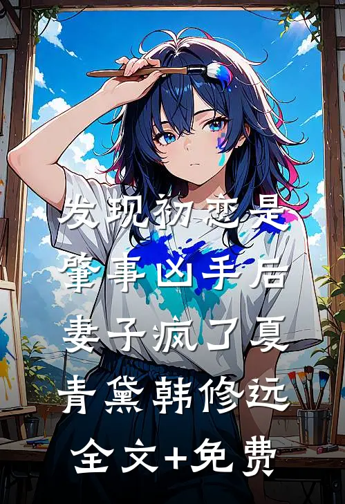 发现初恋是肇事凶手后，妻子疯了夏青黛韩修远全文+免费