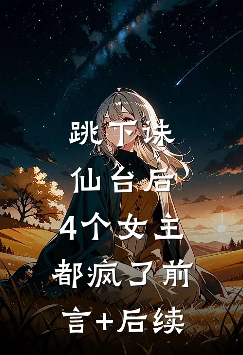 跳下诛仙台后，4个女主都疯了前言+后续