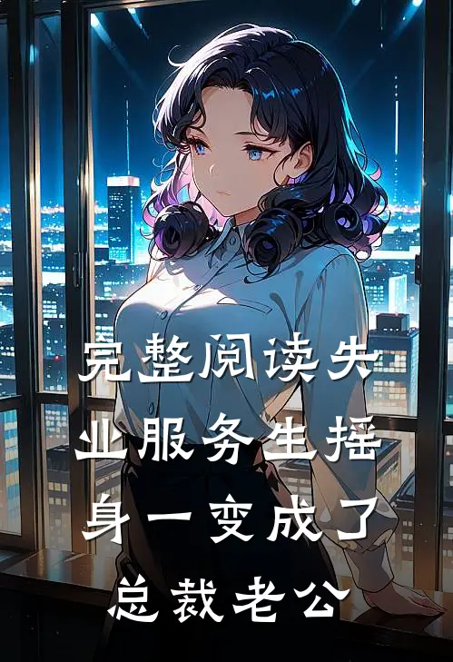 完整阅读失业服务生摇身一变成了总裁老公