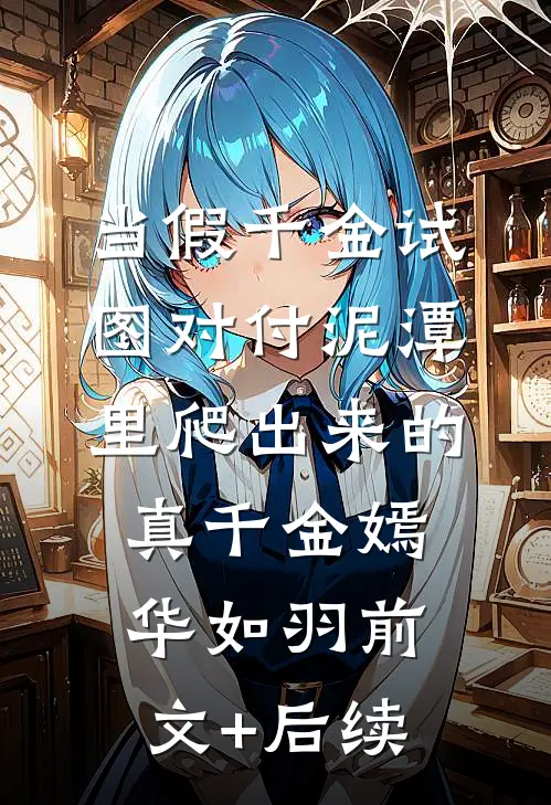 当假千金试图对付泥潭里爬出来的真千金嫣华如羽前文+后续